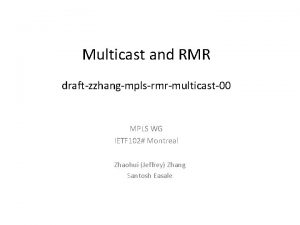 Multicast and RMR draftzzhangmplsrmrmulticast00 MPLS WG IETF 102