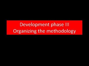 Development phase III Organizing the methodology III Methodology