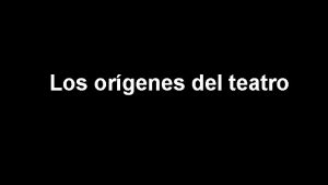 Los orgenes del teatro El teatro tiene sus