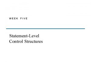 WEEK FIVE StatementLevel Control Structures Chapter 8 Topics