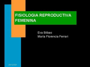 FISIOLOGIA REPRODUCTIVA FEMENINA Eva Bilbao Mara Florencia Ferrari
