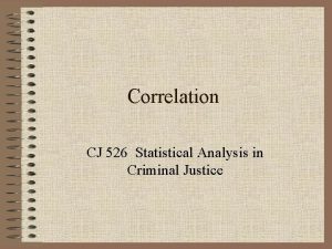 Correlation CJ 526 Statistical Analysis in Criminal Justice