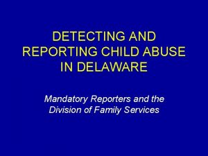 DETECTING AND REPORTING CHILD ABUSE IN DELAWARE Mandatory