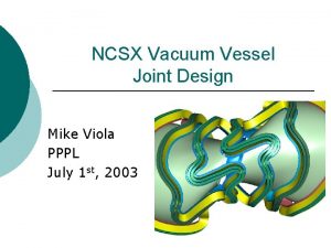 NCSX Vacuum Vessel Joint Design Mike Viola PPPL