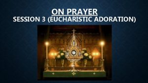 ON PRAYER SESSION 3 EUCHARISTIC ADORATION FIRST OF