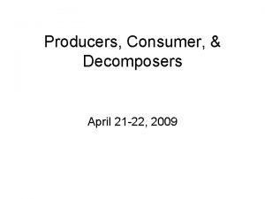 Producers Consumer Decomposers April 21 22 2009 Producers