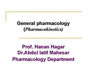 General pharmacology Pharmacokinetics Prof Hanan Hagar Dr Abdul