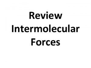 Review Intermolecular Forces REVIEW Iondipole Dipoleinduced dipole Which