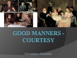 GOOD MANNERS COURTESY Novotelnov Alexander Courtesy is a