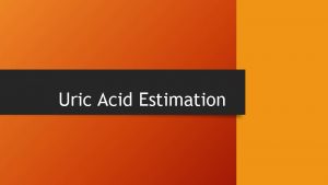 Uric Acid Estimation Uric Acid Uric acid is Uric Acid Estimation Uric Acid Uric acid is