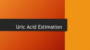 Uric Acid Estimation Uric Acid Uric acid is