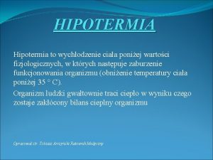 HIPOTERMIA Hipotermia to wychodzenie ciaa poniej wartoci fizjologicznych