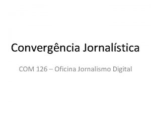 Convergncia Jornalstica COM 126 Oficina Jornalismo Digital Histrico