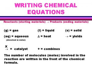 WRITING CHEMICAL EQUATIONS Reactants starting materials Products ending