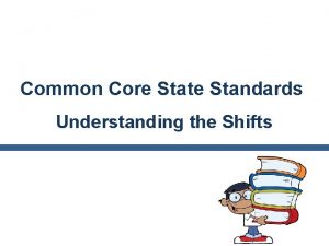 Common Core State Standards Understanding the Shifts Why