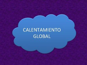 CALENTAMIENTO GLOBAL EL CALENTAMIENTO GLOBAL Y SUS CONSECUENCIAS