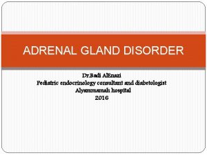 ADRENAL GLAND DISORDER Dr Badi Al Enazi Pediatric