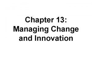 Chapter 13 Managing Change and Innovation Learning Objectives