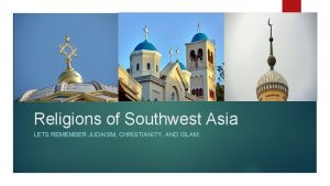 Religions of Southwest Asia LETS REMEMBER JUDAISM CHRISTIANITY