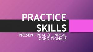 PRACTICE SKILLS PRESENT REAL UNREAL CONDITIONALS Conditional Exercise