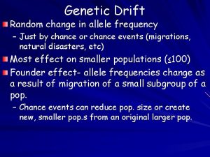 Genetic Drift Random change in allele frequency Just