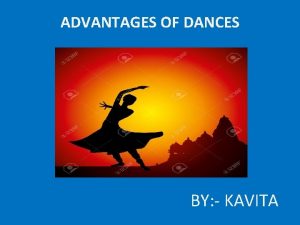 ADVANTAGES OF DANCES BY KAVITA Advantages of Dance