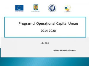 Programul Operaional Capital Uman 2014 2020 Iulie 2014