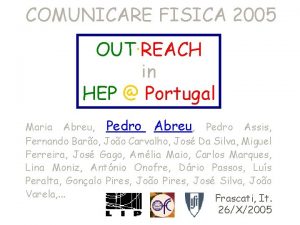 COMUNICARE FISICA 2005 OUTREACH in HEP Portugal Maria