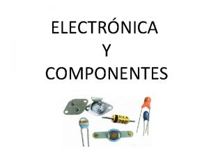 ELECTRNICA Y COMPONENTES INTRODUCCIN La electrnica es una