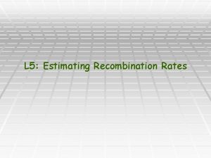 L 5 Estimating Recombination Rates Review m M