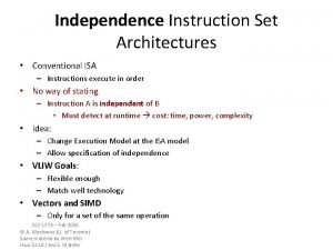 Independence Instruction Set Architectures Conventional ISA Instructions execute