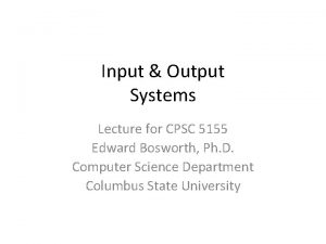 Input Output Systems Lecture for CPSC 5155 Edward