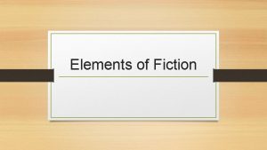 Elements of Fiction 1 Character Character is the