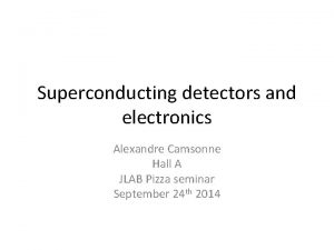 Superconducting detectors and electronics Alexandre Camsonne Hall A