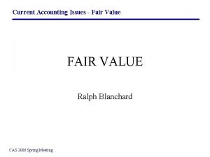 Current Accounting Issues Fair Value FAIR VALUE Ralph