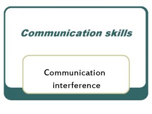 Communication skills Communication interference Communication interference 1 Use