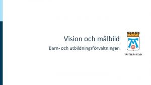 Vision och mlbild Barn och utbildningsfrvaltningen Vision Vsters