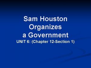 Sam Houston Organizes a Government UNIT 6 Chapter