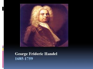 George Frideric Handel 1685 1759 Baroque period One