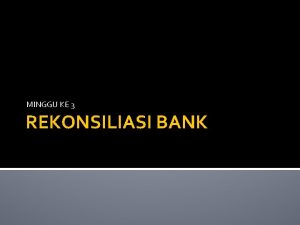 MINGGU KE 3 REKONSILIASI BANK REKONSILIASI BANK ORG