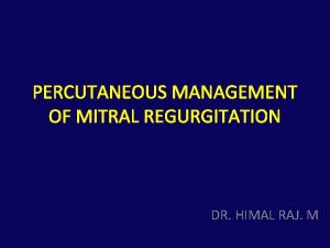 PERCUTANEOUS MANAGEMENT OF MITRAL REGURGITATION DR HIMAL RAJ