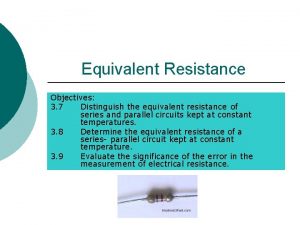 Equivalent Resistance Objectives 3 7 Distinguish the equivalent