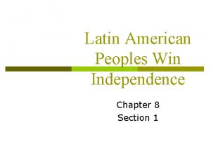 Latin American Peoples Win Independence Chapter 8 Section