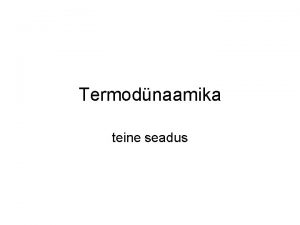 Termodnaamika teine seadus Termodnaamika seadusi ei saa testada