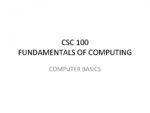 CSC 100 FUNDAMENTALS OF COMPUTING COMPUTER BASICS Computers