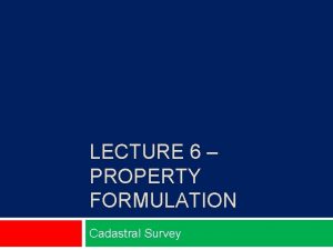 LECTURE 6 PROPERTY FORMULATION Cadastral Survey Property Formation