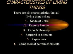 CHARACTERISTICS OF LIVING THINGS There are six characteristics