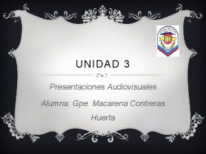 UNIDAD 3 Presentaciones Audiovisuales Alumna Gpe Macarena Contreras