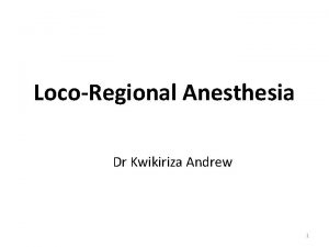 LocoRegional Anesthesia Dr Kwikiriza Andrew 1 Types of