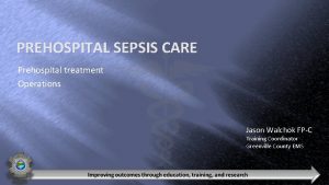 PREHOSPITAL SEPSIS CARE Prehospital treatment Operations Jason Walchok